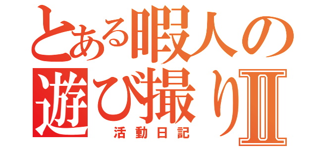 とある暇人の遊び撮りⅡ（　活動日記）