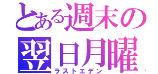 とある週末の翌日月曜（ラストエデン）