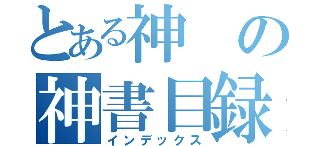 とある神の神書目録（インデックス）