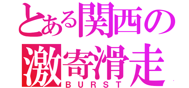 とある関西の激寄滑走（ＢＵＲＳＴ）