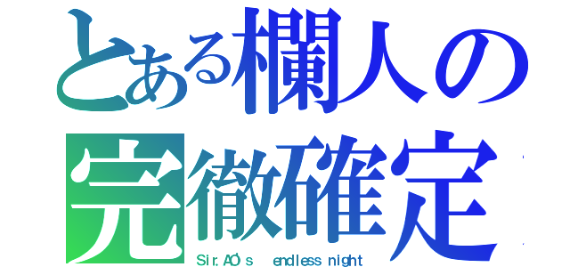 とある欄人の完徹確定（Ｓｉｒ．ＡＯ’ｓ   ｅｎｄｌｅｓｓ ｎｉｇｈｔ）