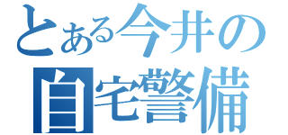 とある今井の自宅警備（）