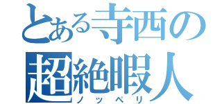 とある寺西の超絶暇人（ノッペリ）