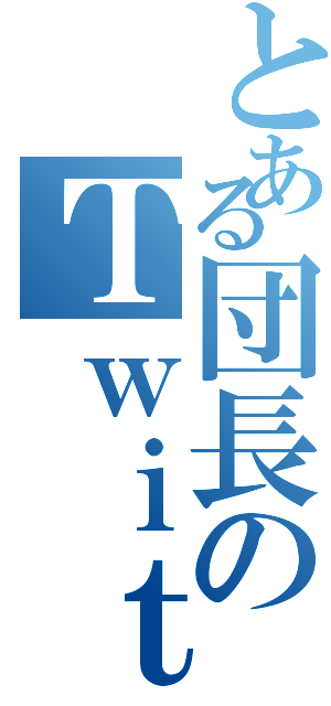 とある団長のＴｗｉｔｔｅｒ（）