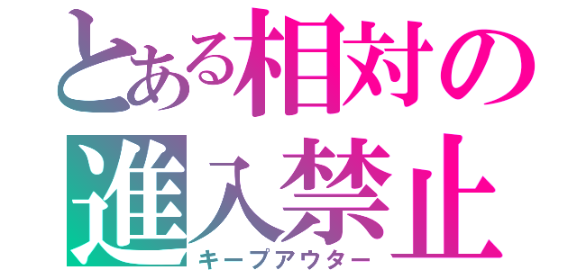 とある相対の進入禁止（キープアウター）