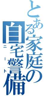 とある家庭の自宅警備（ニート）