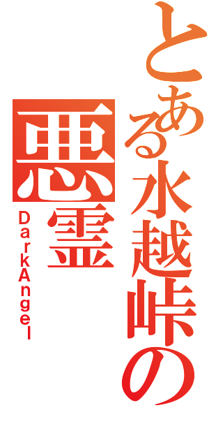 とある水越峠の悪霊（ＤａｒｋＡｎｇｅｌ）