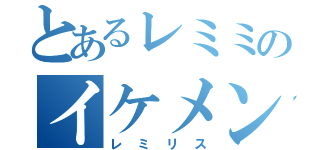 とあるレミミのイケメン探し（レミリス）