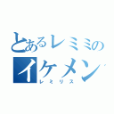 とあるレミミのイケメン探し（レミリス）