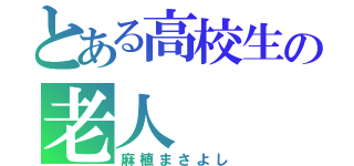 とある高校生の老人（麻植まさよし）