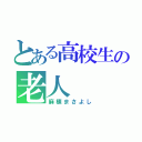 とある高校生の老人（麻植まさよし）