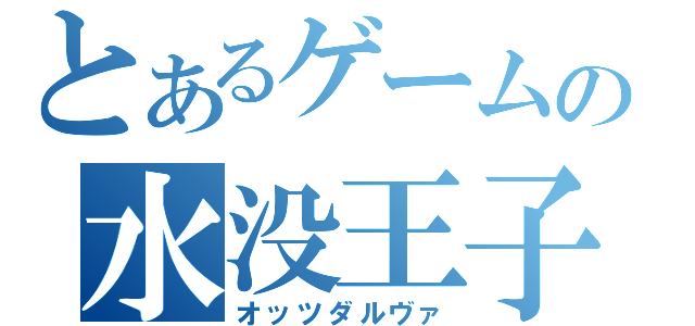 とあるゲームの水没王子（オッツダルヴァ）