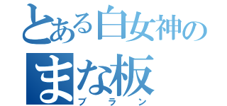 とある白女神のまな板（ブラン）