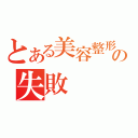 とある美容整形手術の失敗（）