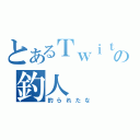 とあるＴｗｉｔｔｅｒの釣人（釣られたな）