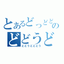 とあるどっどどのどどうど（どどうどどどう）