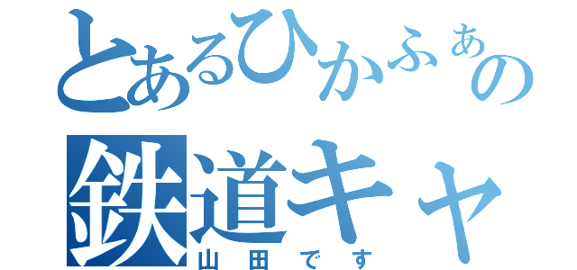 とあるひかふぁんの鉄道キャス（山田です）