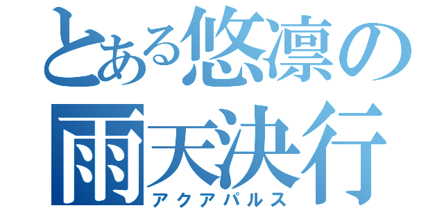 とある悠凛の雨天決行（アクアパルス）