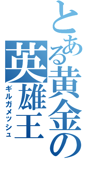 とある黄金の英雄王（ギルガメッシュ）