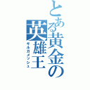 とある黄金の英雄王（ギルガメッシュ）