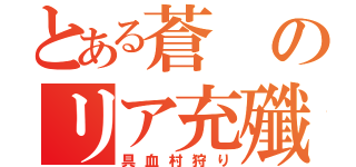 とある蒼のリア充殲滅活動（具血村狩り）