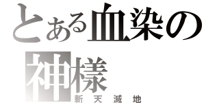 とある血染の神樣（斬天滅地）