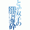 とある双子の銀河爆砕（インデックス）