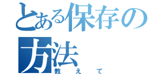 とある保存の方法（教えて）