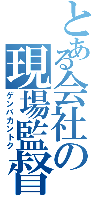 とある会社の現場監督（ゲンバカントク）