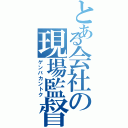 とある会社の現場監督（ゲンバカントク）