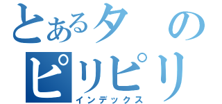 とあるタのピリピリ（インデックス）