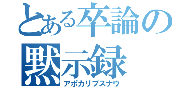 とある卒論の黙示録（アポカリプスナウ）