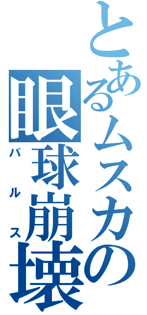 とあるムスカの眼球崩壊（バルス）