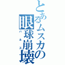 とあるムスカの眼球崩壊（バルス）