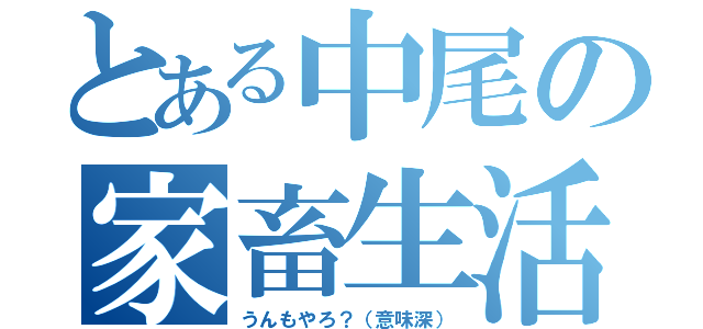 とある中尾の家畜生活（うんもやろ？（意味深））