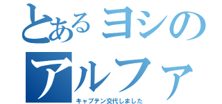 とあるヨシのアルファ（キャプテン交代しました）