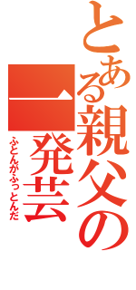 とある親父の一発芸（ふとんがふっとんだ）