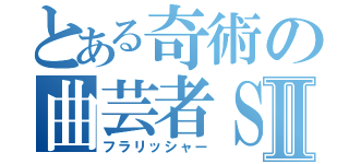 とある奇術の曲芸者ＳⅡ（フラリッシャー）