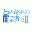 とある奇術の曲芸者ＳⅡ（フラリッシャー）