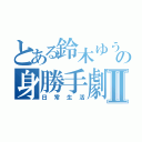 とある鈴木ゆうじの身勝手劇場Ⅱ（日常生活）