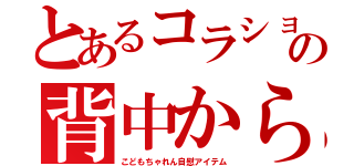 とあるコラショの背中から（こどもちゃれん自慰アイテム）