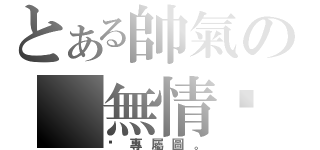 とある帥氣の 無情暽（暽專屬圖。）