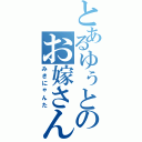 とあるゆぅとのお嫁さん（みきにゃんた）