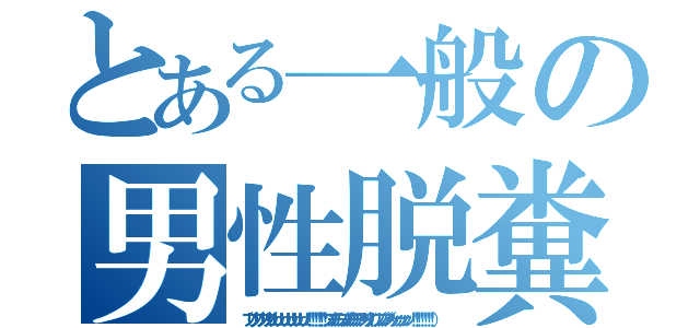 とある一般の男性脱糞（（ブリブリブリブリュリュリュリュリュリュ！！！！！！ブツチチブブブチチチチブリリイリブブブブゥゥゥゥッッッ！！！！！！！ ） ）