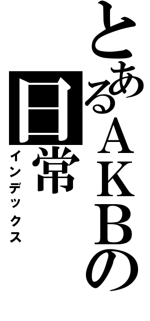 とあるＡＫＢの日常（インデックス）