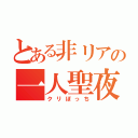 とある非リアの一人聖夜（クリぼっち）