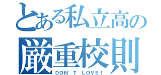 とある私立高の厳重校則（ＤＯＮ'Ｔ ＬＯＶＥ！）