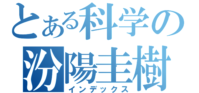 とある科学の汾陽圭樹（インデックス）