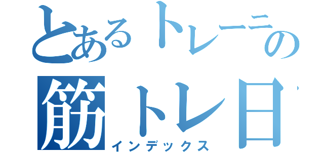 とあるトレーニーの筋トレ日記（インデックス）