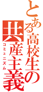 とある高校生の共産主義（コミュニズム）